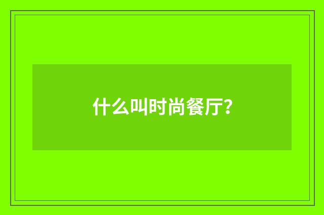 什么叫时尚餐厅？