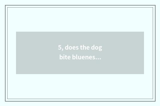 5, does the dog bite blueness with give or take an injection?