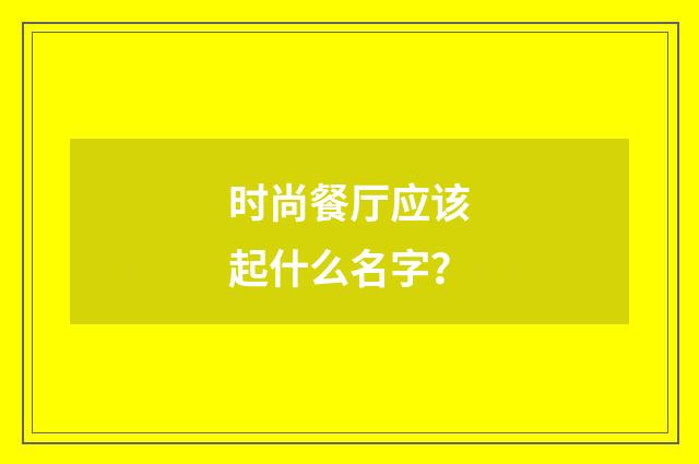 时尚餐厅应该起什么名字?