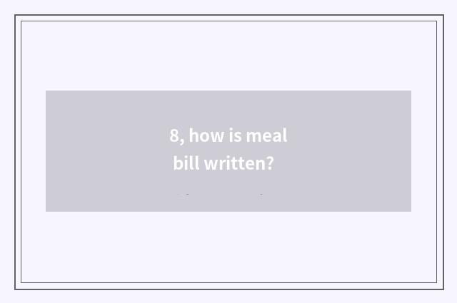 8, how is meal bill written?