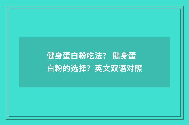 健身蛋白粉吃法？ 健身蛋白粉的选择？英文双语对照