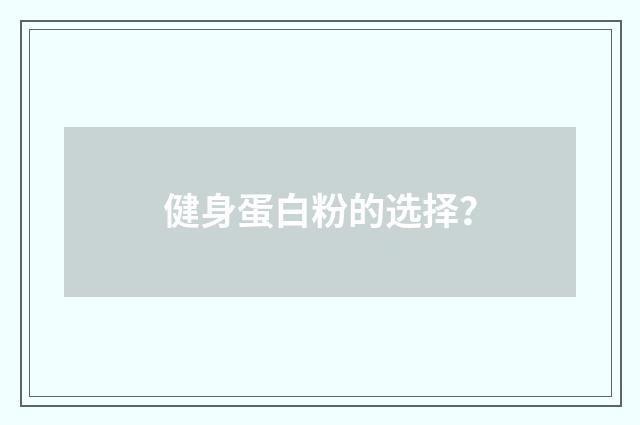 健身蛋白粉的选择？