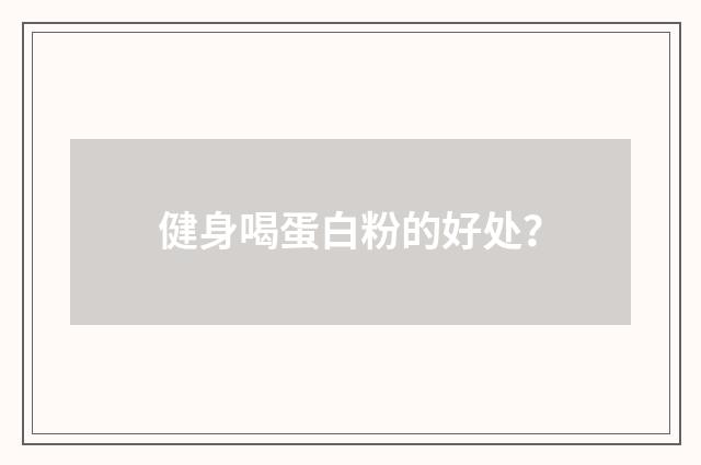 健身喝蛋白粉的好处？