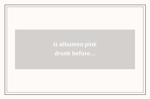 Is albumen pink drunk before fitness or drink after fitness?