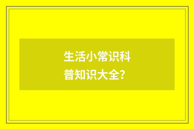 生活小常识科普知识大全？