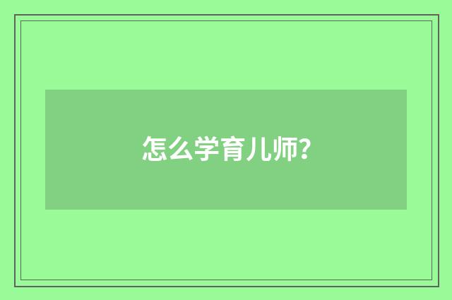 怎么学育儿师？