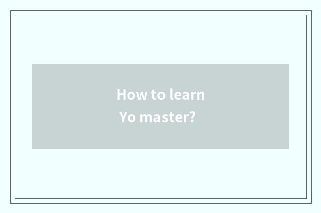 How to learn Yo master?