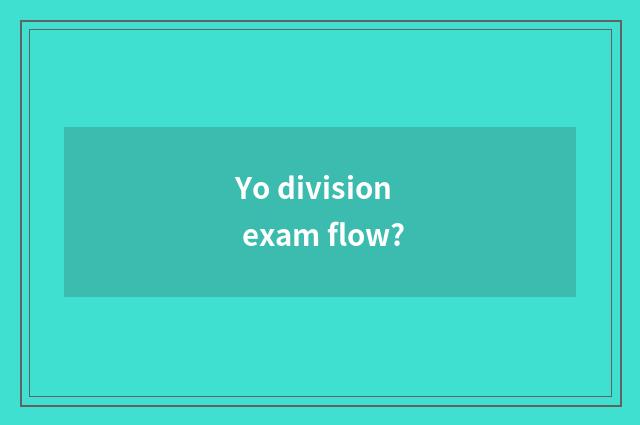Yo division exam flow?