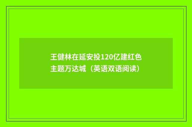 王健林在延安投120亿建红色主题万达城（英语双语阅读）