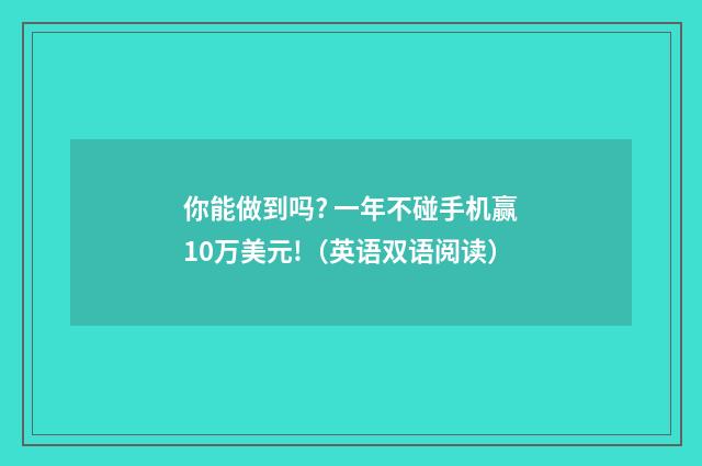 你能做到吗? 一年不碰手机赢10万美元!（英语双语阅读）