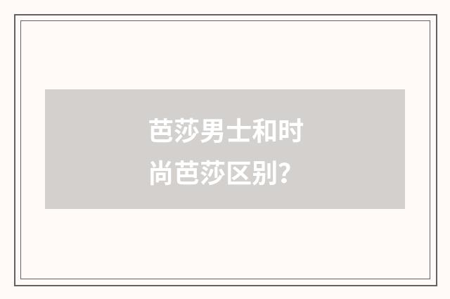 芭莎男士和时尚芭莎区别？
