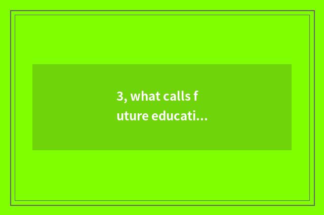 3, what calls future education?