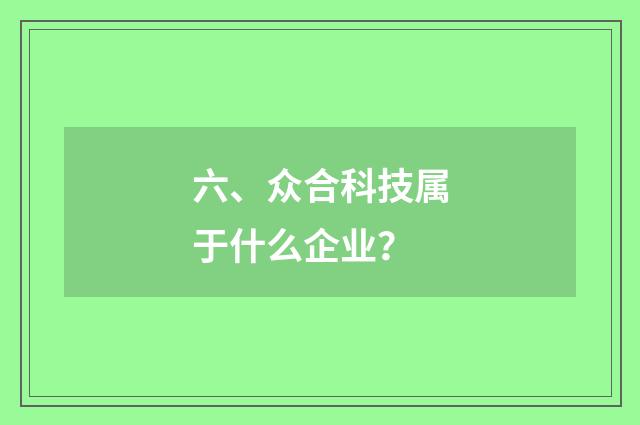 六、众合科技属于什么企业？