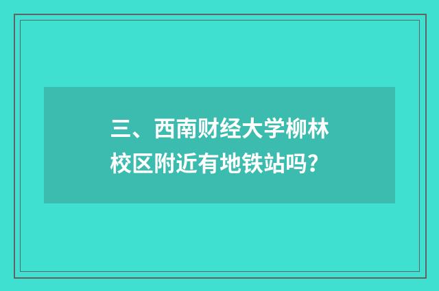 三、西南财经大学柳林校区附近有地铁站吗？