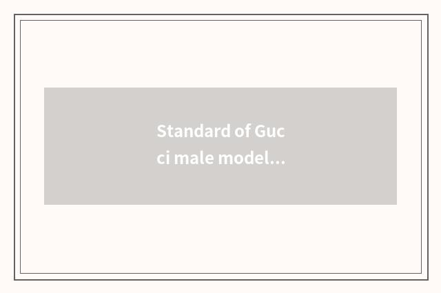 Standard of Gucci male model?