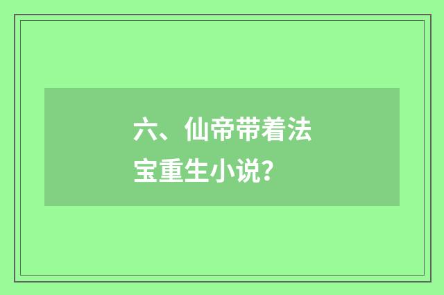 六、仙帝带着法宝重生小说？