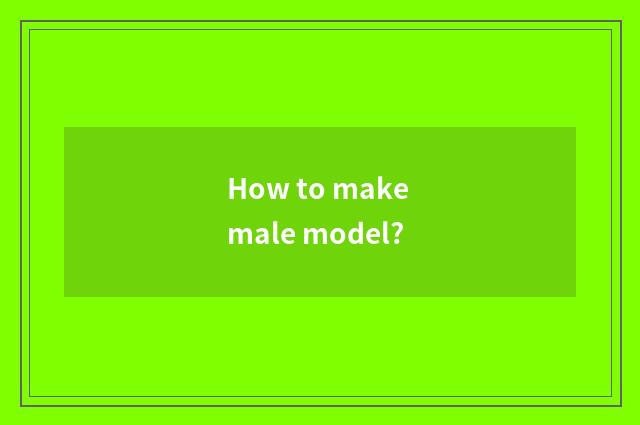 How to make male model?