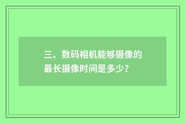三、数码相机能够摄像的最长摄像时间是多少？