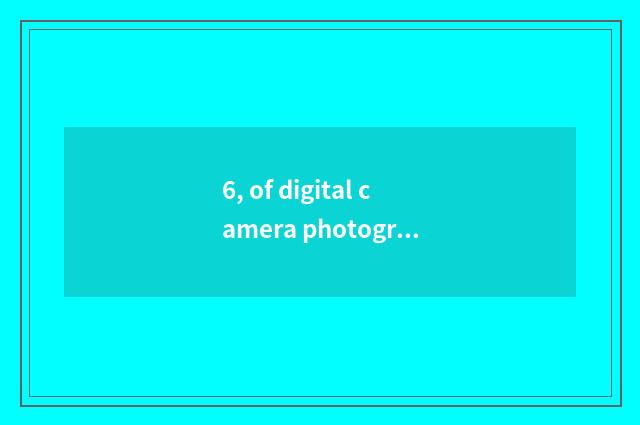 6, of digital camera photograph resemble you can having how long?