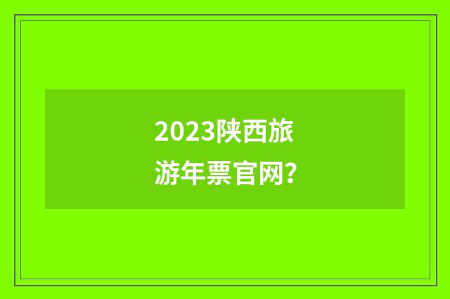 2023陕西旅游年票官网？
