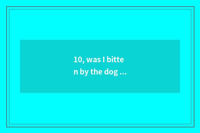 10, was I bitten by the dog but is what did not bleed to did not defeat a skin a