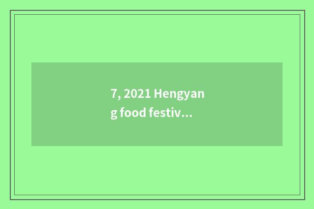 7, 2021 Hengyang food festival?