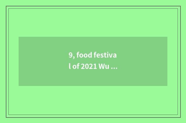 9, food festival of 2021 Wu city?