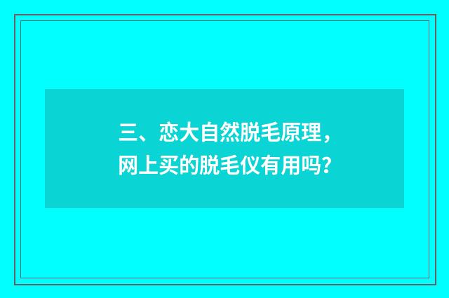 三、恋大自然脱毛原理，网上买的脱毛仪有用吗？