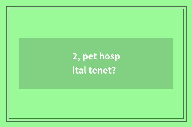 2, pet hospital tenet?