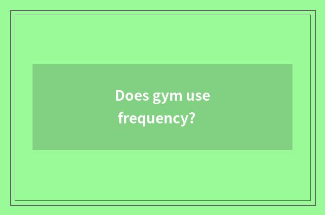 Does gym use frequency?