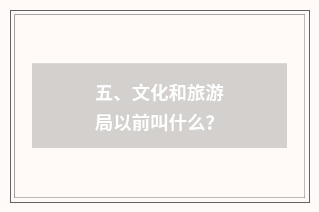 五、文化和旅游局以前叫什么？