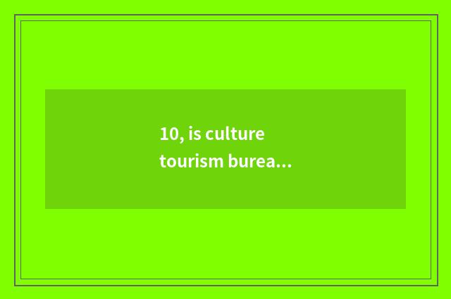 10, is culture tourism bureau dry?