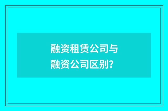 融资租赁公司与融资公司区别？