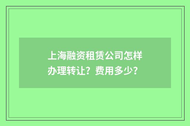 上海融资租赁公司怎样办理转让?费用多少?