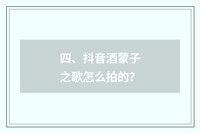 四、抖音酒蒙子之歌怎么拍的?