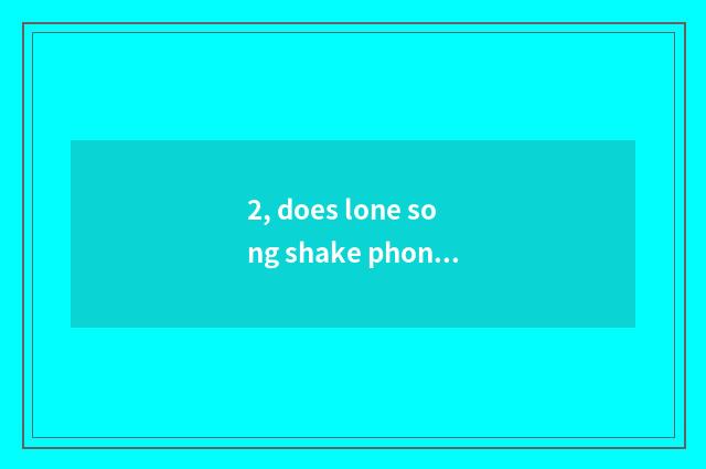 2, does lone song shake phonic libretto?