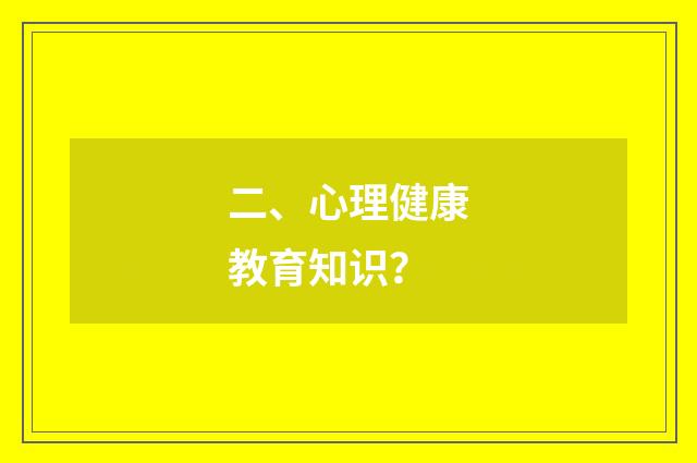 二、心理健康教育知识？