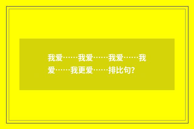 我爱……我爱……我爱……我爱……我更爱……排比句？