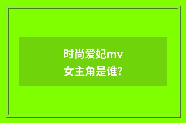时尚爱妃mv女主角是谁?