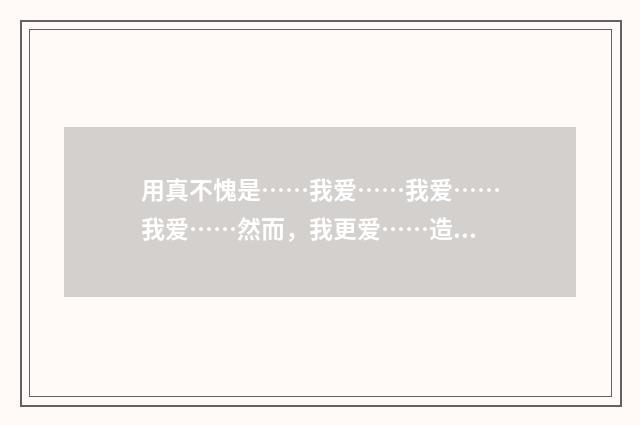用真不愧是……我爱……我爱……我爱……然而,我更爱……造句?