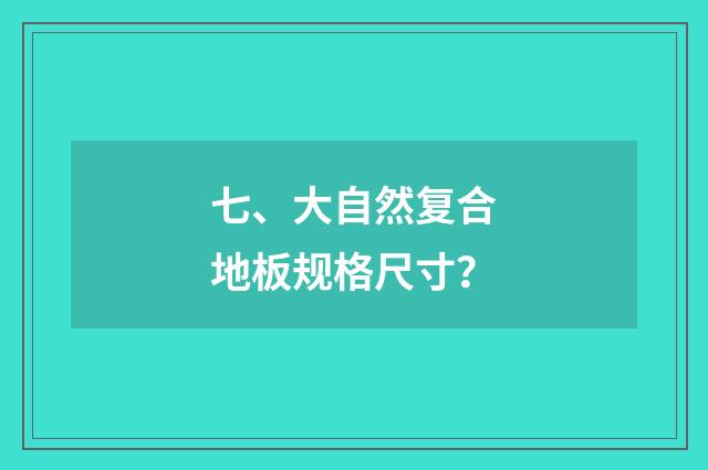 七、大自然复合地板规格尺寸?