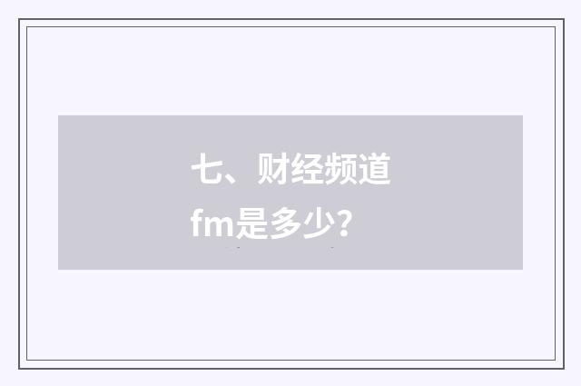 七、财经频道fm是多少？