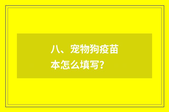 八、宠物狗疫苗本怎么填写？