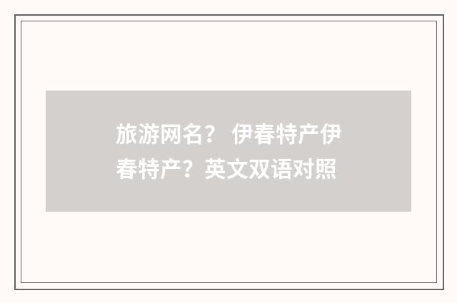 旅游网名？ 伊春特产伊春特产？英文双语对照