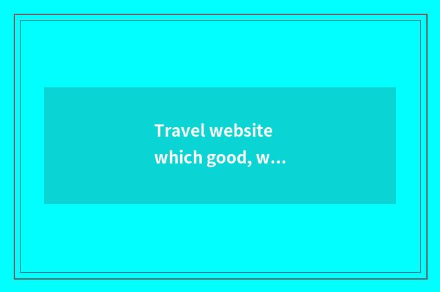 Travel website which good, what does travel website have?