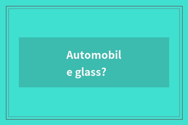 Automobile glass?