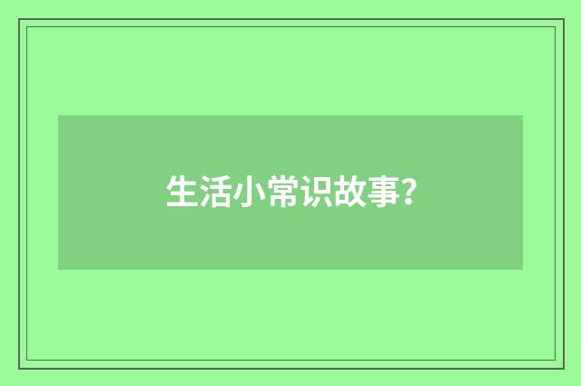 生活小常识故事?