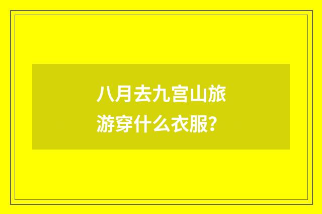 八月去九宫山旅游穿什么衣服？