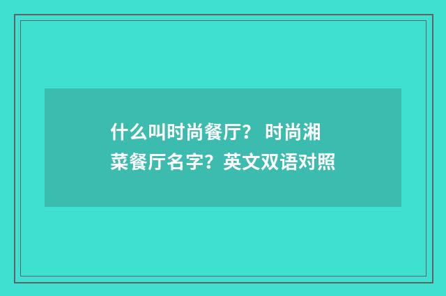 什么叫时尚餐厅？ 时尚湘菜餐厅名字？英文双语对照