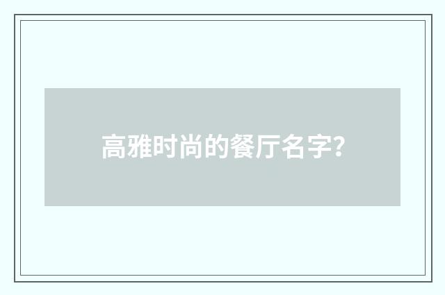 高雅时尚的餐厅名字？